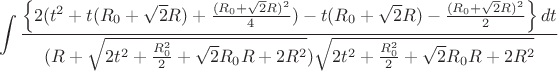 $$\int\limits_{}^{}\frac{\left\lbrace 2(t^2+t(R_{0}+\sqrt{2}R)+\frac{(R_{0}+\sqrt{2}R)^2}{4})-t(R_{0}+\sqrt{2}R)-\frac{(R_{0}+\sqrt{2}R)^2}{2}\right\rbrace dt}{(R+\sqrt{2t^2+\frac{R_{0}^2}{2}+\sqrt{2}R_{0}R+2R^2})\sqrt{2t^2+\frac{R_{0}^2}{2}+\sqrt{2}R_{0}R+2R^2}}$$