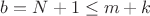 $b=N+1\le m+k$