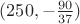 $(250, -\frac{90}{37})$