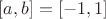 $[a, b] = [-1, 1]$
