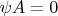 $\psi A=0$