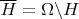 $\overline{H}=\Omega\backslash H$