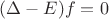 $(\Delta - E) f =0$