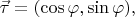 $\vec{\tau}=(\cos\varphi,\sin\varphi),$