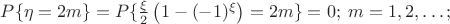 $ P \{ \eta = 2m \} = P \{ \frac{\xi}{2} \left( 1 - (-1)^{\xi} \right) = 2m \} = 0; \; m = 1, 2, \ldots; $