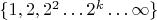 $\{ 1, 2, 2^2 \dots 2^k \dots \infty \}$