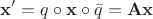 $$\mathbf{x}'=q\circ\mathbf{x}\circ\bar{q}=\mathbf{A}\mathbf{x}$$