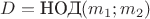 $D=\text{НОД}(m_1;m_2)$
