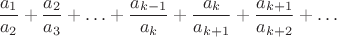 $${a_{1}\over a_{2}}+{a_{2}\over a_{3}}+\ldots+{a_{k-1}\over a_{k}}+{a_{k}\over a_{k+1}}+{a_{k+1}\over a_{k+2}}+\ldots$$