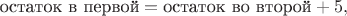 $$
\text{остаток в первой} = \text{остаток во второй}+5,
$$