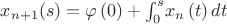 $x_{{n+1}}(s)=\varphi \left( 0 \right) +\int _{0}^{s}\!x_{{n}} \left( t \right) {dt}$