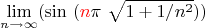 $$\lim_{n\to\infty}(\sin \ ({\color{red}n} \pi \ \sqrt{ 1+1/n^2}}))$$