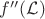$f''(\mathcal{L})$