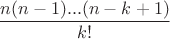 $$\frac{n(n-1)...(n-k+1)}{k!}$$