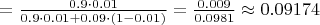 $=\frac{0.9\cdot 0.01}{0.9\cdot 0.01+0.09\cdot(1-0.01)}=\frac{0.009}{0.0981}\approx 0.09174$