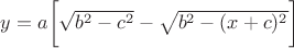 $y=a \bigg [\sqrt{b^2-c^2}-\sqrt{b^2-(x+c)^2} \bigg ]$