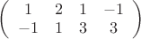$\left( \begin{array}{cccc}1&2&1&-1\\-1&1&3&3 \end{array}\right)$