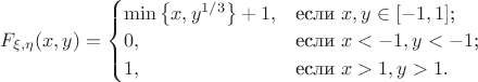 $F_{\xi, \eta} (x,y) = \begin{cases}
\min\left\lbrace x, y^{1/3} \right\rbrace + 1,&\text{если $x,y \in [-1,1]$;}\\
0,&\text{если $x < -1, y < -1$;}\\
1,&\text{если $x > 1, y > 1$.}
\end{cases} $