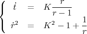 $$\[
\left\{ {\begin{array}{ccl}
   {\dot t &=& K\dfrac{r}
{{r - 1}}}  \\
   {\dot r^2  &=& K^2  - 1 + \dfrac{1}
{r}}  \\

 \end{array} } \right.
\]
$$