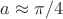 $a\approx \pi/4$