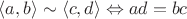 $$
\langle a,b \rangle \sim \langle c,d \rangle \Leftrightarrow ad = bc
$$