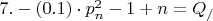 $\[7. - \left( {0.1} \right) \cdot p_n^2 - 1 + n = {Q_/}\]$
