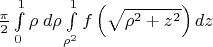 $\frac{\pi }2 \int\limits_0^1 \rho \; d\rho \int\limits_{\rho^2 }^1 f \left(\sqrt {\rho^2 + z^2 }\right) dz$