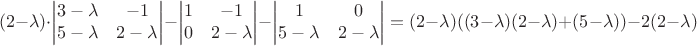 $$(2-\lambda)\cdot\begin{vmatrix}
3-\lambda & -1 \\
5-\lambda & 2-\lambda
\end{vmatrix}-\begin{vmatrix}
1 & -1 \\
0 & 2-\lambda
\end{vmatrix}-\begin{vmatrix}
1 & 0 \\
5-\lambda & 2-\lambda
\end{vmatrix}=(2-\lambda)((3-\lambda)(2-\lambda)+(5-\lambda))-2(2-\lambda)$$ $$(2-\lambda)\cdot\begin{vmatrix}
3-\lambda & -1 \\
5-\lambda & 2-\lambda
\end{vmatrix}-\begin{vmatrix}
1 & -1 \\
0 & 2-\lambda
\end{vmatrix}-\begin{vmatrix}
1 & 0 \\
5-\lambda & 2-\lambda
\end{vmatrix}=(2-\lambda)((3-\lambda)(2-\lambda)+(5-\lambda))-2(2-\lambda)$$