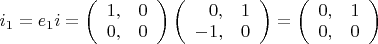 $i_1 = e_1 i = \left ( \begin{array}{rr} 1, & 0 \\ 0, & 0 \end{array} \right ) \left ( \begin{array}{rr} 0, & 1 \\ -1, & 0 \end{array} \right ) = \left ( \begin{array}{rr} 0, & 1 \\ 0, & 0 \end{array} \right )$