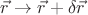 $\vec{r}\to\vec{r}+\delta\vec{r}$