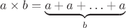 $a\times b=\underbrace{a+a+\ldots+a}_b$