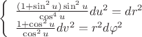 $
\left\{ \begin{array}{l}
\frac{(1+\sin^2 u) \sin^2 u}{\cos^4 u}du^2 = dr^2\\
\frac{1+\cos^2 u}{\cos^2 u}dv^2 = r^2d\varphi^2
\end{array} \right.
$