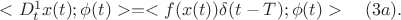 $<D^1_t x(t);\phi(t)> =<f(x(t)) \delta(t-T);\phi(t)> \quad (3a).$
