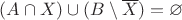 $(A\cap X)\cup(B\setminus\overline X) = \varnothing$