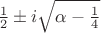 $\frac 1 2\pm i\sqrt{\alpha-\frac 1 4}$ $\frac 1 2\pm i\sqrt{\alpha-\frac 1 4}$