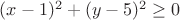 $(x-1)^2+(y-5)^2\geq0$