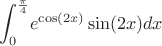$${\int_{0}^{\frac{\pi}{4}}}} {e^\cos(2x)} \sin(2x)dx$