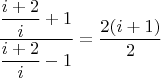 $\dfrac{\dfrac{i+2}{i}+1}{\dfrac{i+2}{i}-1}=\dfrac{2(i+1)}{2}$