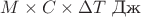 $M\times C\times \Delta T$ Дж $M\times C\times \Delta T$ Дж