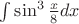 $\int \sin^3 \frac{x}{8}dx$