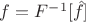 $f=F^{-1}[\hat f]$