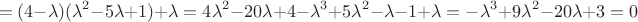 $$
=(4-\lambda )(\lambda^2-5\lambda+1)+\lambda=4\lambda^2-20\lambda+4-\lambda^3+5\lambda^2-\lambda-1+\lambda=-\lambda^3+9\lambda^2-20\lambda+3=0$$
