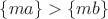$\{ma\}>\{mb\}$