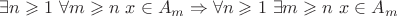 $$ \exists n\geqslant 1\ \forall m\geqslant n\ x\in A_m \Rightarrow \forall n\geqslant 1\ \exists m\geqslant n\ x\in A_m$$