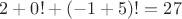 $2+0!+(-1+5)!=27$