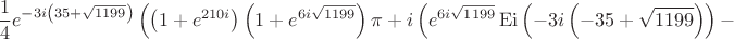 $$\frac 14e^{-3i\left(35+\sqrt{1199}\right)}\left(\left(1+e^{210i}\right)\left(1+e^{6i\sqrt{1199}}\right)\pi+i\left(e^{6i\sqrt{1199}}\mathop{\mathrm{Ei}}\left(-3i\left(-35+\sqrt{1199}\right)\right)-\right.\right.$$