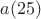 $a(25)$