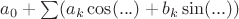 $a_0+\sum(a_k\cos(...)+b_k\sin(...))$