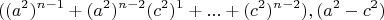 $$((a^2 )^{n-1}+(a^2 )^{n-2} (c^2 )^1+...+(c^2 )^{n-2}), (a^2-c^2 )$$