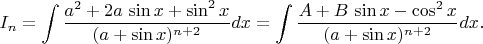 $$I_n=\int{a^2+2a\,\sin x+\sin^2x\over(a+\sin x)^{n+2}}dx=\int{A+B\,\sin x-\cos^2x\over(a+\sin x)^{n+2}}dx.$$
